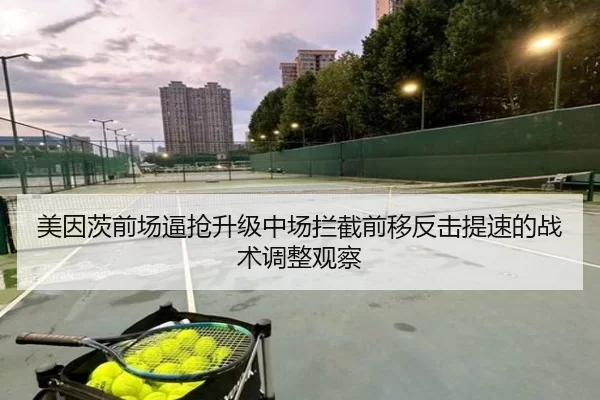 美因茨前场逼抢升级中场拦截前移反击提速的战术调整观察